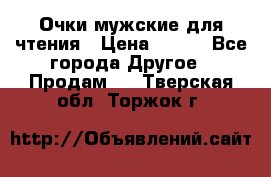 Очки мужские для чтения › Цена ­ 184 - Все города Другое » Продам   . Тверская обл.,Торжок г.